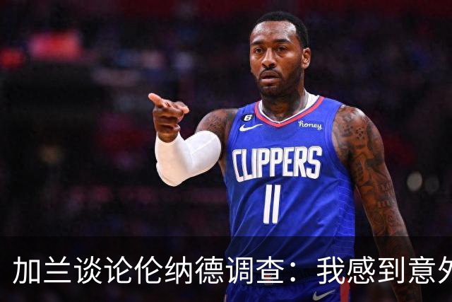 加兰谈论伦纳德调查：我感到意外但这是不可避免的